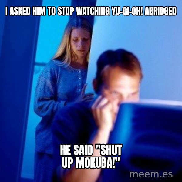 Internet Husband meme: I asked him to stop watching Yu-Gi-Oh! Abridged / He said "Shut up Mokuba!"