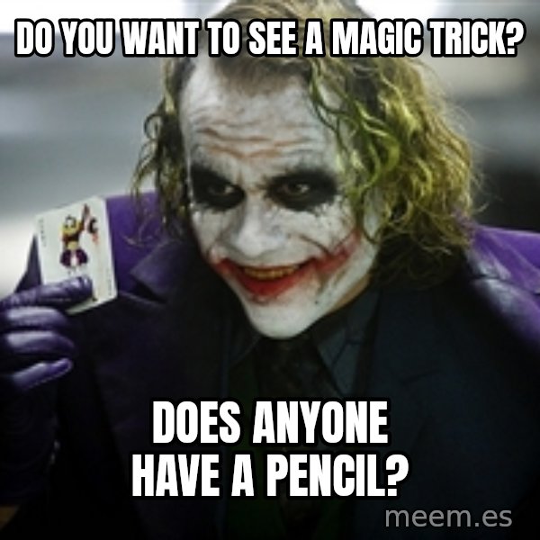 joker meme: Do you want to see a magic trick? / Does anyone have a pencil?