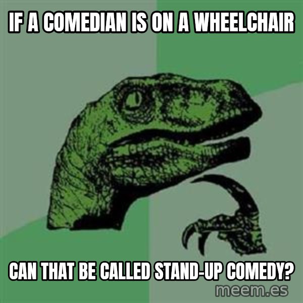 Philosoraptor meme: If a comedian is on a wheelchair / Can that be called stand-up comedy?