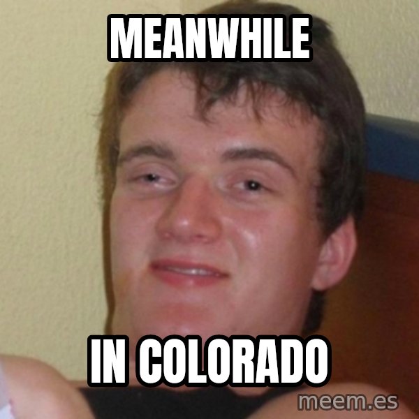 Really Stoned Guy meme: MEANWHILE / IN COLORADO