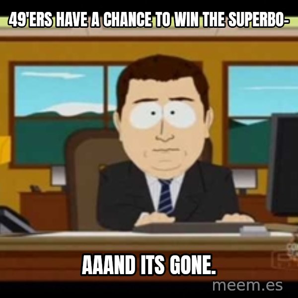 Aand Its Gone meme: 49'ers have a chance to win the superbo- / aaand its gone.