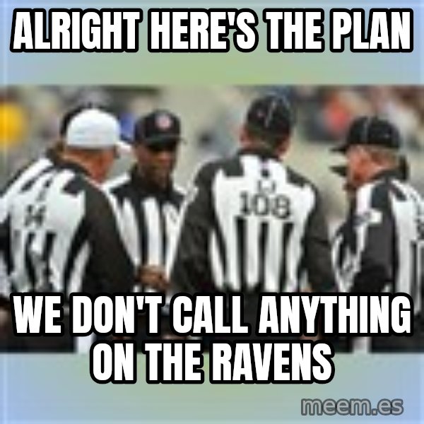 NFL Ref Meeting meme: ALRIGHT HERE'S THE PLAN / WE DON'T CALL ANYTHING ON THE RAVENS