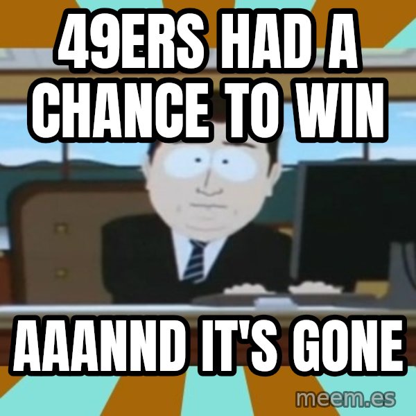 south park aand it's gone meme: 49ERS HAD A CHANCE TO WIN / AAANND IT'S GONE