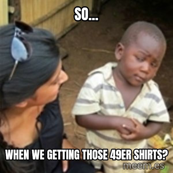Skeptical african kid  meme: So... / when we getting those 49er shirts?