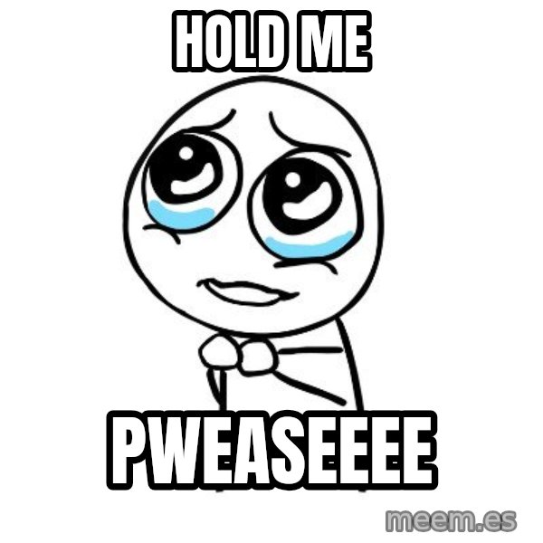 pleaseguy  meme: Hold me / pweaseeee