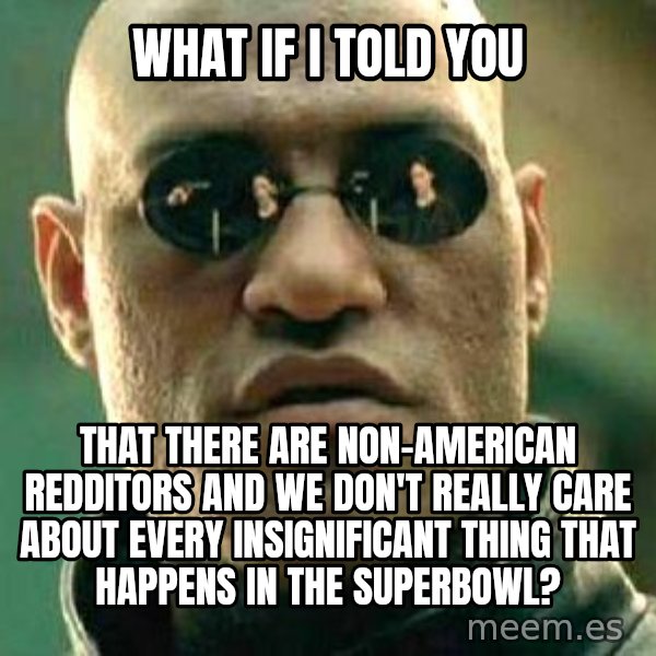 What if I told you / Matrix Morpheus meme: What if i told you / that there are non-american redditors and we don't really care about every insignificant thing that happens in the superbowl?