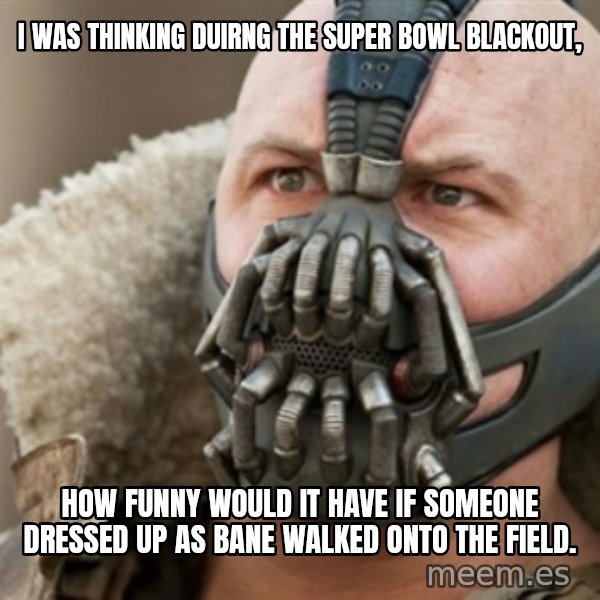 Bane meme: I was thinking duirng the super bowl blackout, / How funny would it have if someone dressed up as bane walked onto the field.