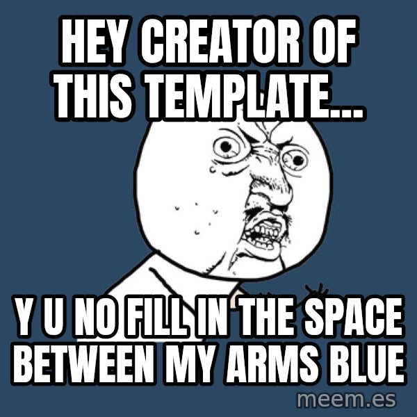 Y U No meme: hey creator of this template... / y u no fill in the space between my arms blue