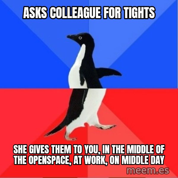Socially Awkward to Awesome Penguin meme: asks colleague for tights / she gives them to you, in the middle of the openspace, at work, on middle day