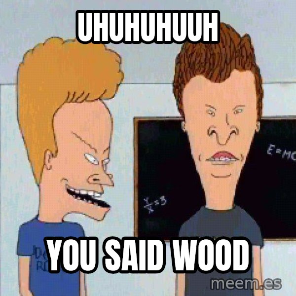 Beavis and butthead meme: Uhuhuhuuh / You said wood