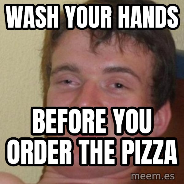 Really Stoned Guy meme: Wash your hands / before you order the pizza