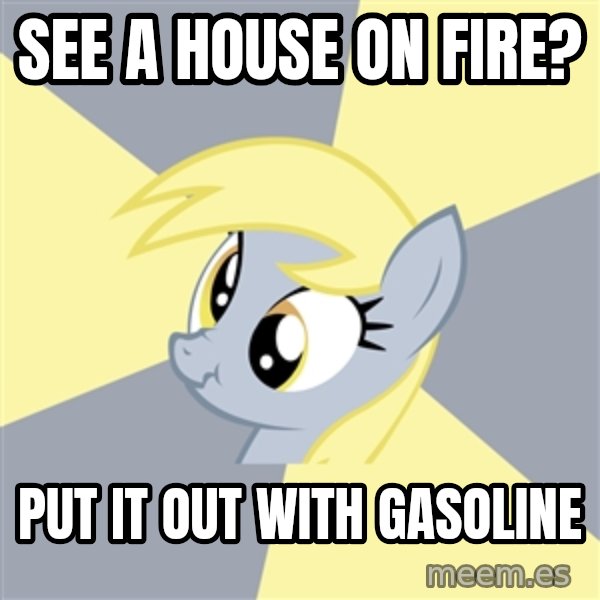 Badvice Derpy meme: see a house on fire? / put it out with gasoline