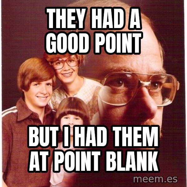 Vengeance Dad meme: They had a good point / but i had them at point blank