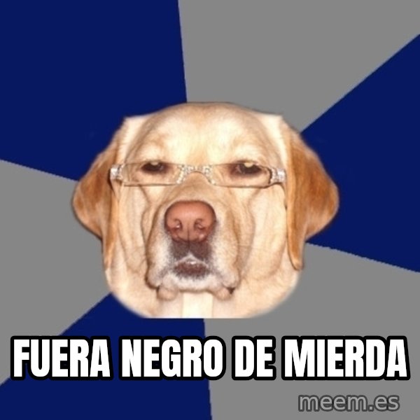 Racist Dog meme: FUERA NEGRO DE MIERDA
