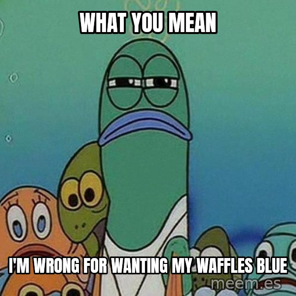 Serious Fish Spongebob meme: What you mean / I'm wrong for wanting my waffles blue
