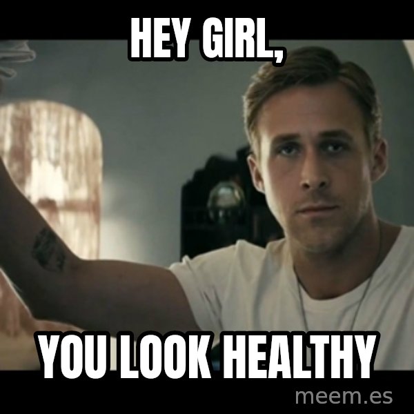 ryan gosling hey girl meme: hey Girl, / You look healthy