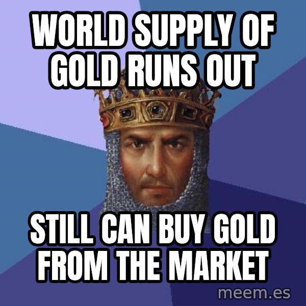 Age Of Empires meme: world supply of gold runs out / still can buy gold from the market