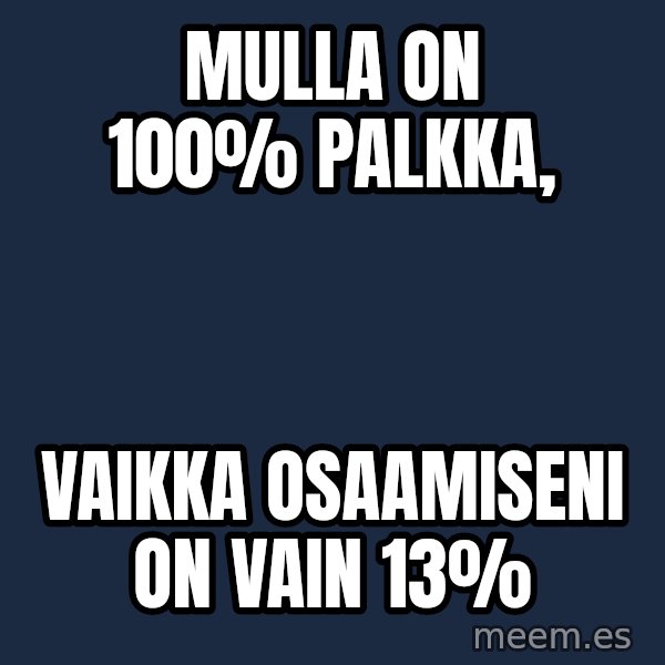 Katainen Perkele meme: Mulla   on  100% palkka, / vaikka      osaamiseni      on   vain  13%