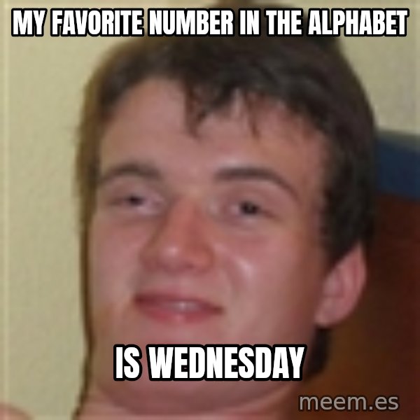 10guy meme: My favorite number in the alphabet / is wednesday