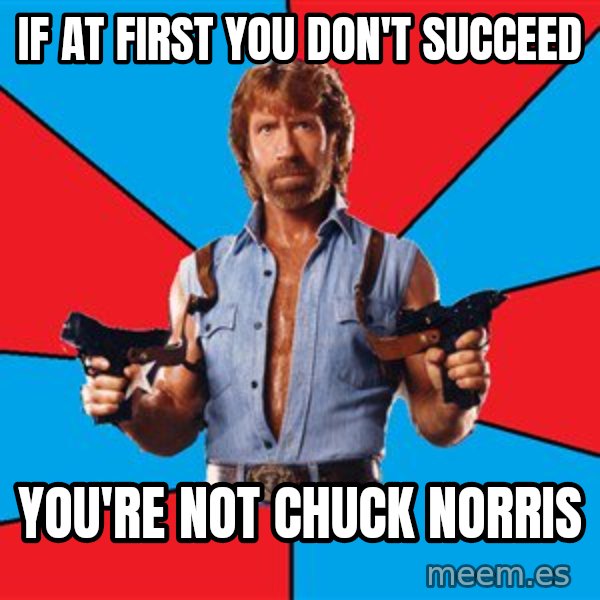 Chuck Norris  meme: IF AT FIRST YOU DON'T SUCCEED / YOU'RE NOT CHUCK NORRIS