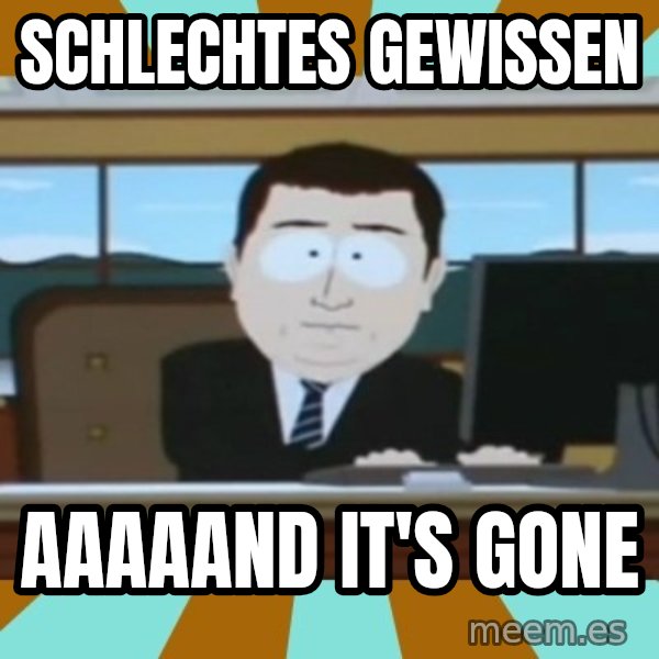 And it's gone meme: Schlechtes Gewissen / AAAAAND it's gone