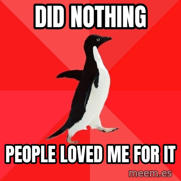 Socially Awesome Penguin meme: did nothing / people loved me for it