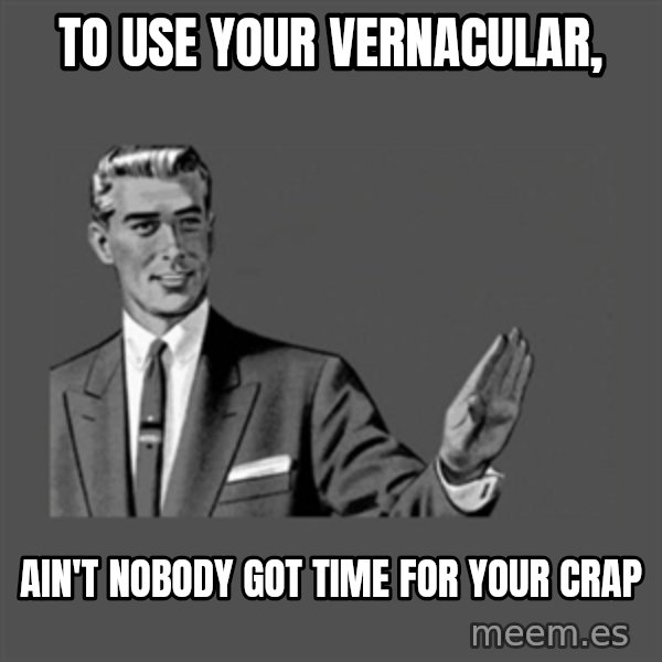 Grammar Guy meme: To use your vernacular, / Ain't nobody got time for your crap