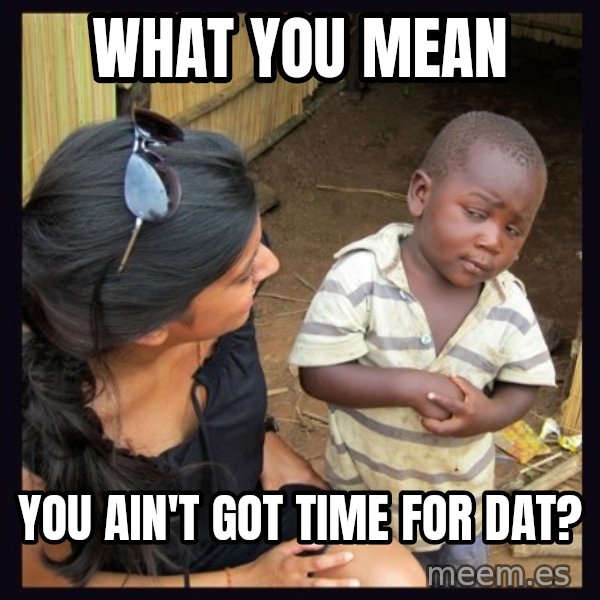 Skeptical third-world kid meme: WHAT YOU mEAN / yOU AIN'T GOT TIME FOR DAT?