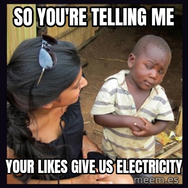Skeptical third-world kid meme: so you're telling me / your likes give us electricity