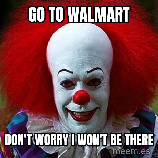 Pennywise the Clown meme: GO TO WALMART / DON'T WORRY I WON'T BE THERE