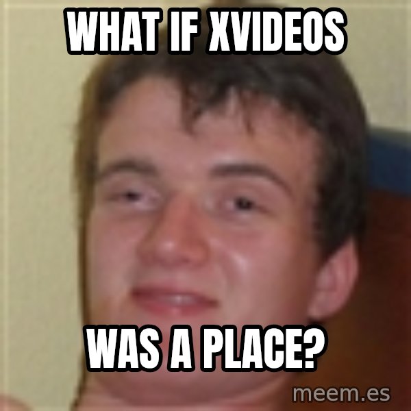 10guy meme: What if Xvideos / was a place?