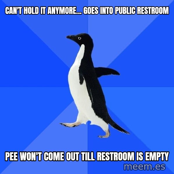 Socially Awkward Penguin meme: can't hold it anymore... goes into public restroom / pee won't come out till restroom is empty