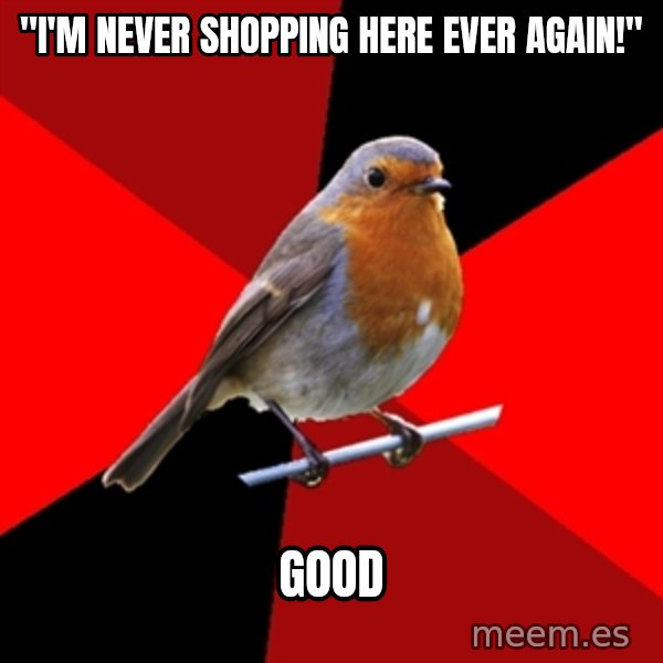 Retail Robin meme: "I'm never shopping here ever again!" / Good