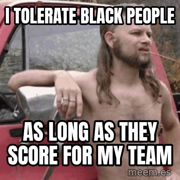 Almost Politically Correct Redneck meme: i tolerate black people / as long as they score for my team