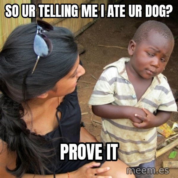 So You're Telling me meme: So ur telling me I ate ur dog? / prove it