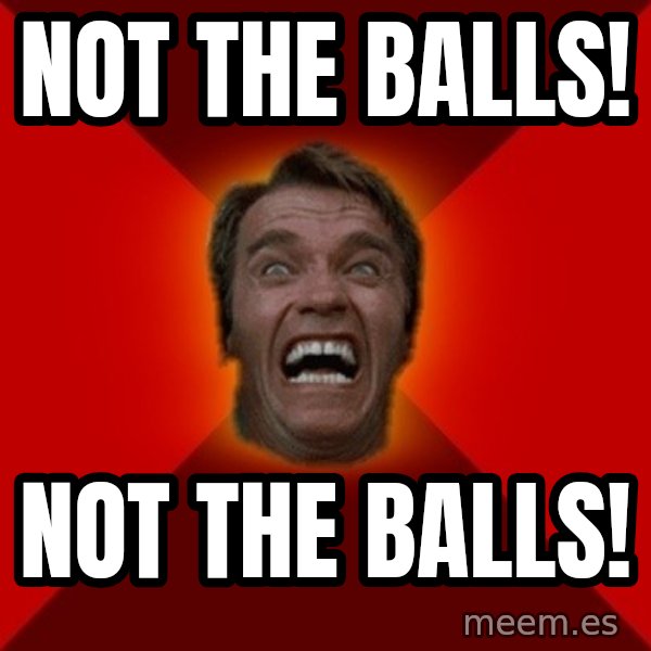 Angry Arnold meme: NOT THE BALLS! / NOT THE BALLS!