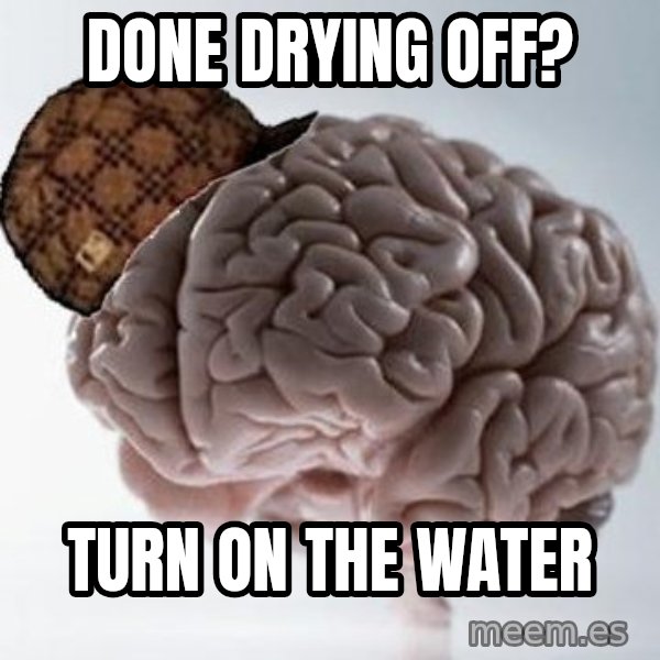 Scumbag Brain meme: DONE DRYING OFF? / tURN ON THE WATER