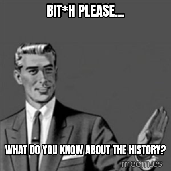 Correction Guy meme: bit*h please... / what do you know about the history?