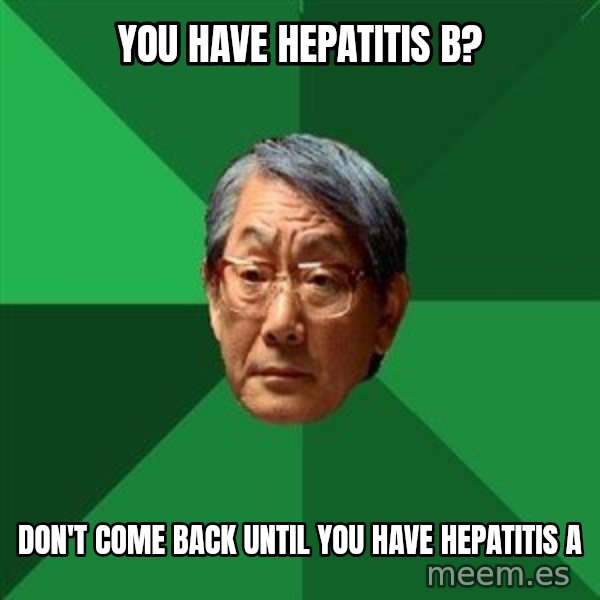 High Expectations Asian Father meme: you have HEPATITIS b? / don't come back until you have hepatitis a