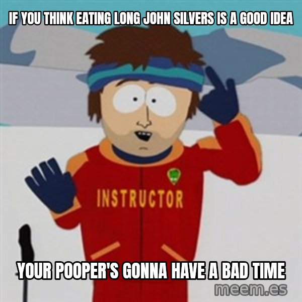 SouthPark Bad Time meme meme: If you think eating long john silvers is a good idea / Your pooper's gonna have a bad time