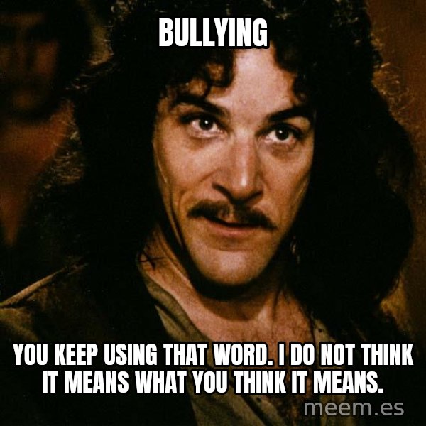 Inigo Montoya meme: BULLYING / YOU KEEP USING THAT WORD.  I DO NOT THINK IT MEANS WHAT YOU THINK IT MEANS.