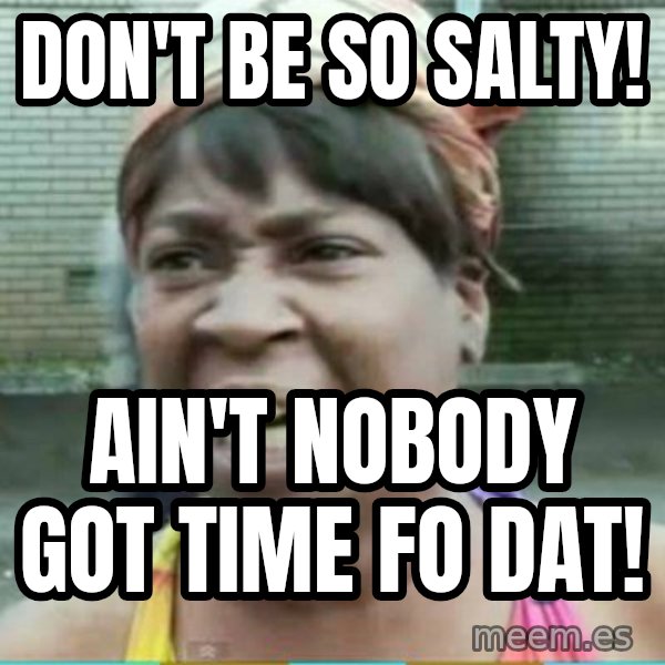 Sweet Brown Meme meme: Don't be so Salty! / Ain't nobody got time fo dat!