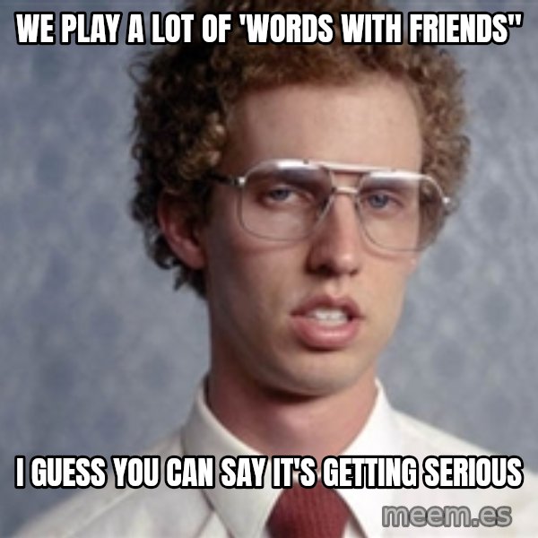 Napoleon Dynamite meme: we play a lot of 'words with Friends" / I guess you can say it's getting serious