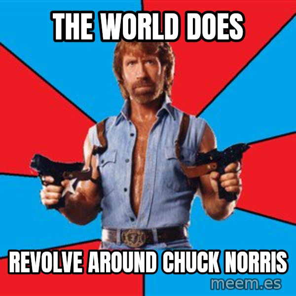 Chuck Norris  meme: the world does / revolve around chuck norris