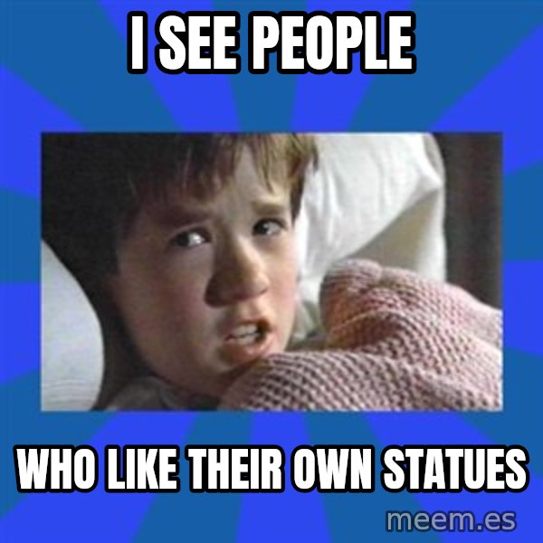 i see dead people meme: I SEE PEOPLE / WHO LIKE THEIR OWN STATUES
