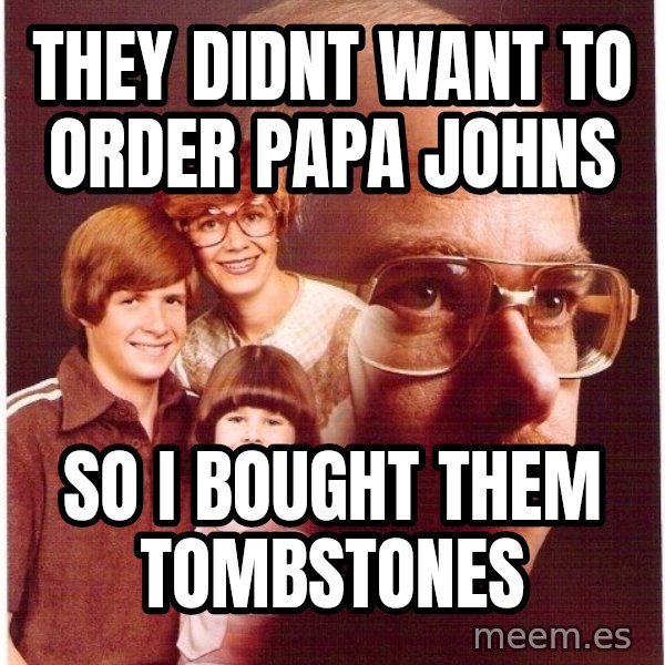 Vengeance Dad meme: they didnt want to order papa johns / So I bought them tombstones