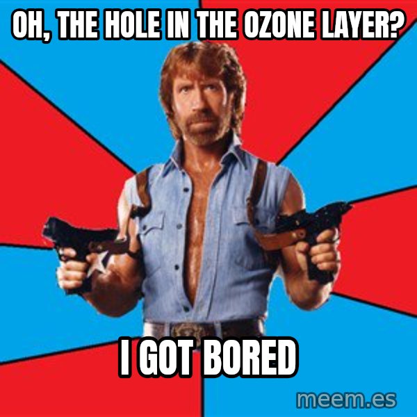 Chuck Norris  meme: oh, the hole in the ozone layer? / i got bored