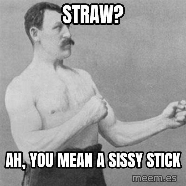 overly manlyman meme: Straw? / Ah, you mean a sissy stick