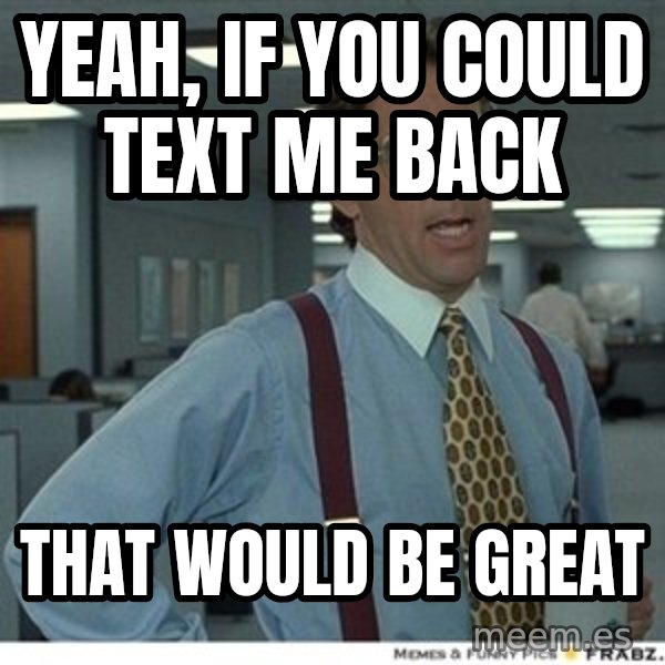 That would be great meme: Yeah, if You could text me back / that wOuld be great