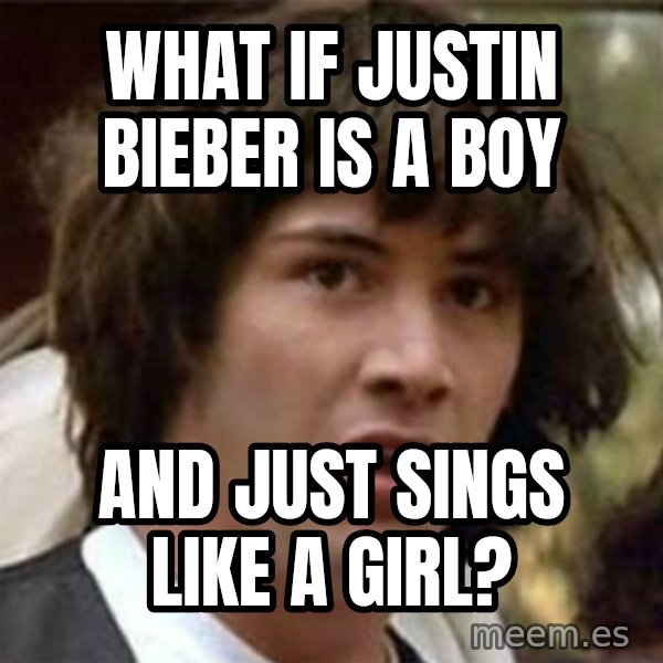 what if meme meme: What if Justin bieber is a boy / and just sings like a girl?